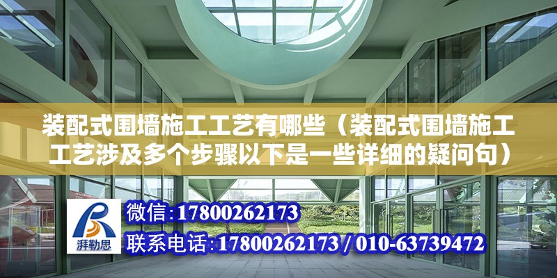 装配式围墙施工工艺有哪些（装配式围墙施工工艺涉及多个步骤以下是一些详细的疑问句） 北京钢结构设计问答