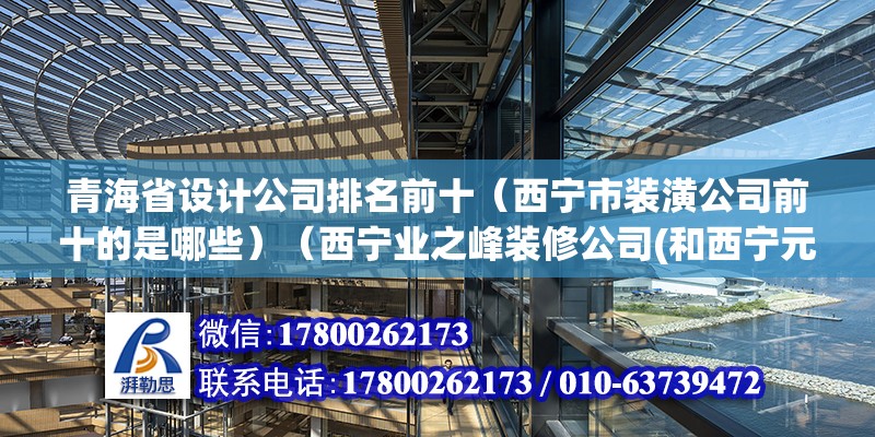 青海省设计公司排名前十（西宁市装潢公司前十的是哪些）（西宁业之峰装修公司(和西宁元洲装饰公司） 北京加固设计