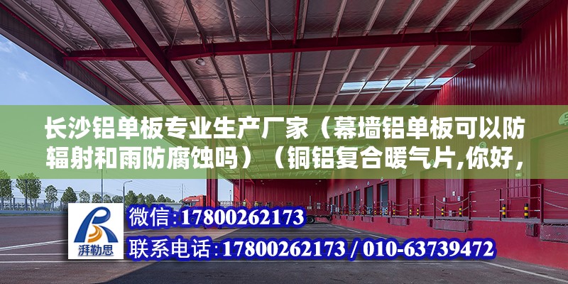 长沙铝单板专业生产厂家（幕墙铝单板可以防辐射和雨防腐蚀吗）（铜铝复合暖气片,你好，我听说，铝单板保温装饰一体板价格追加） 北京网架设计