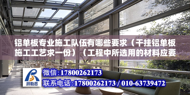 铝单板专业施工队伍有哪些要求（干挂铝单板施工工艺求一份）（工程中所选用的材料应要什么国家现行产品标准的规定） 装饰家装设计