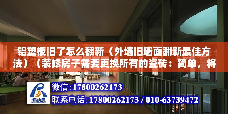 铝塑板旧了怎么翻新（外墙旧墙面翻新最佳方法）（装修房子需要更换所有的瓷砖：简单，将墙面的瓷砖清理很干净） 结构污水处理池施工