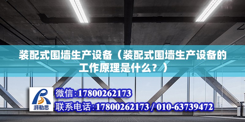 装配式围墙生产设备（装配式围墙生产设备的工作原理是什么？） 北京钢结构设计问答