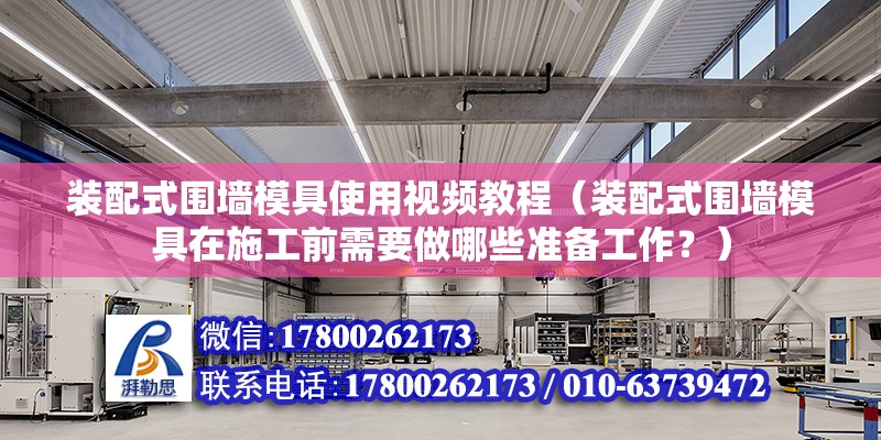 装配式围墙模具使用视频教程（装配式围墙模具在施工前需要做哪些准备工作？） 北京钢结构设计问答