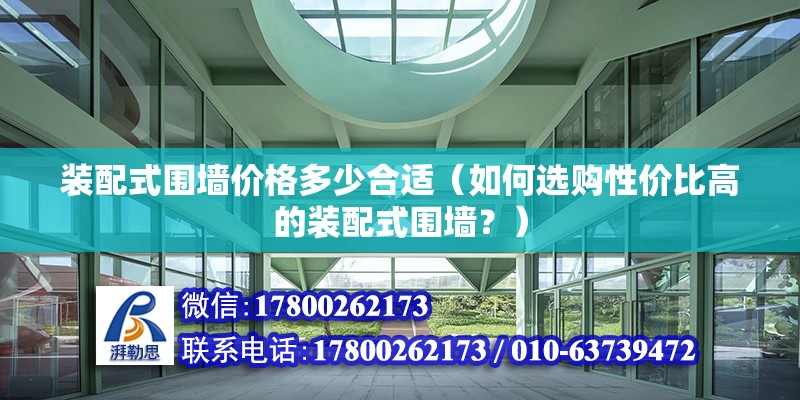 装配式围墙价格多少合适（如何选购性价比高的装配式围墙？） 北京钢结构设计问答