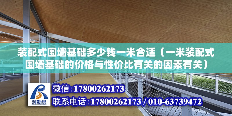 装配式围墙基础多少钱一米合适（一米装配式围墙基础的价格与性价比有关的因素有关） 北京钢结构设计问答