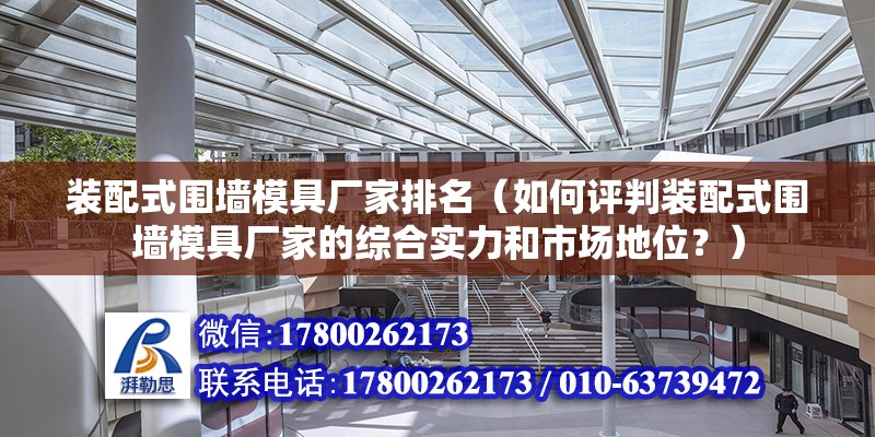 装配式围墙模具厂家排名（如何评判装配式围墙模具厂家的综合实力和市场地位？） 北京钢结构设计问答