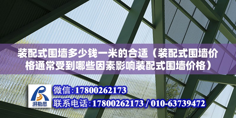 装配式围墙多少钱一米的合适（装配式围墙价格通常受到哪些因素影响装配式围墙价格） 北京钢结构设计问答