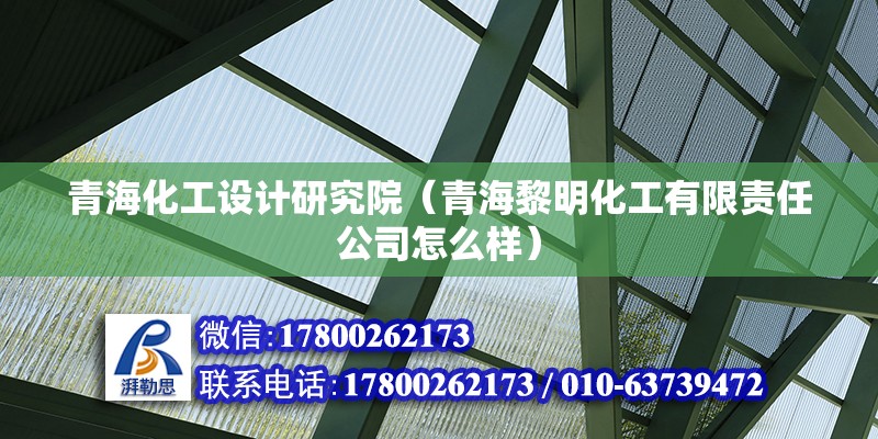 青海化工设计研究院（青海黎明化工有限责任公司怎么样） 钢结构钢结构停车场施工