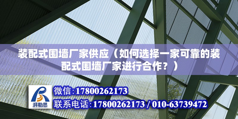 装配式围墙厂家供应（如何选择一家可靠的装配式围墙厂家进行合作？） 北京钢结构设计问答