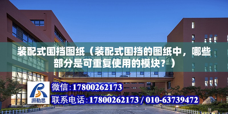 装配式围挡图纸（装配式围挡的图纸中，哪些部分是可重复使用的模块？） 北京钢结构设计问答