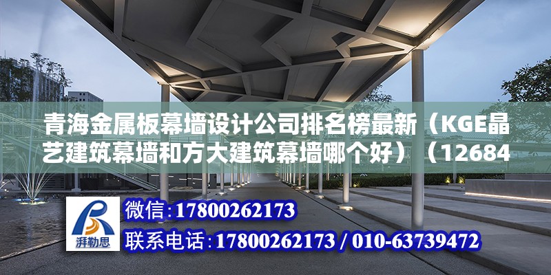 青海金属板幕墙设计公司排名榜最新（KGE晶艺建筑幕墙和方大建筑幕墙哪个好）（12684人再申请） 钢结构钢结构螺旋楼梯施工