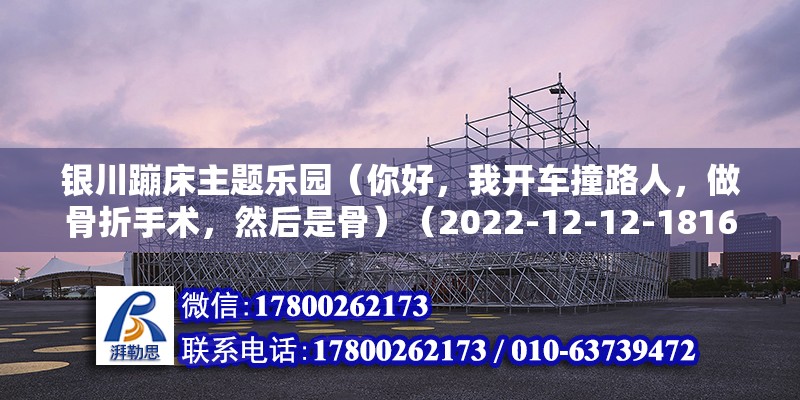 银川蹦床主题乐园（你好，我开车撞路人，做骨折手术，然后是骨）（2022-12-12-1816） 结构工业装备施工