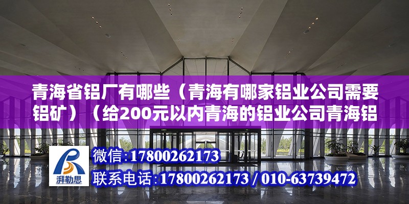 青海省铝厂有哪些（青海有哪家铝业公司需要铝矿）（给200元以内青海的铝业公司青海铝业公司青海铝业公司）