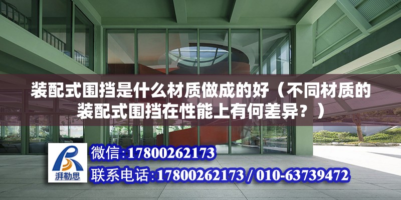 装配式围挡是什么材质做成的好（不同材质的装配式围挡在性能上有何差异？） 北京钢结构设计问答