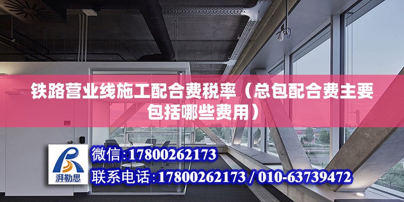 铁路营业线施工配合费税率（总包配合费主要包括哪些费用） 北京加固设计