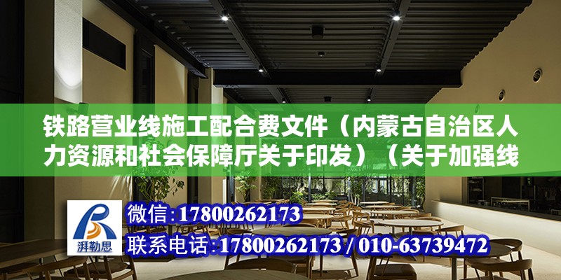 铁路营业线施工配合费文件（内蒙古自治区人力资源和社会保障厅关于印发）（关于加强线下零工市场建设的通知） 结构机械钢结构施工