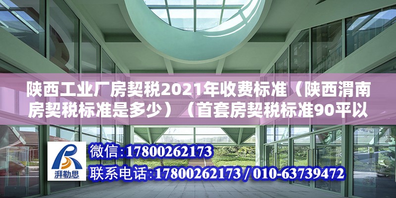 陕西工业厂房契税2021年收费标准（陕西渭南房契税标准是多少）（首套房契税标准90平以下1.5%144平以下） 建筑施工图施工