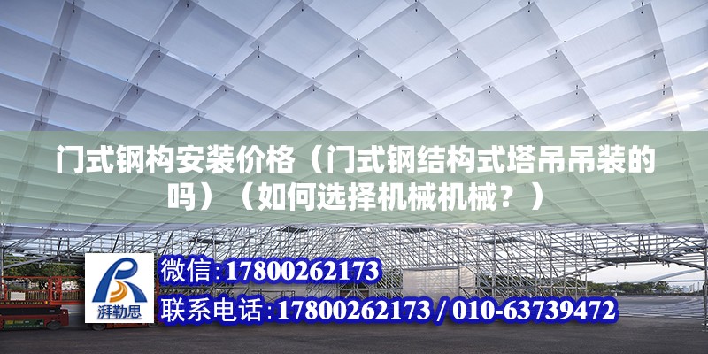 门式钢构安装价格（门式钢结构式塔吊吊装的吗）（如何选择机械机械？） 全国钢结构厂