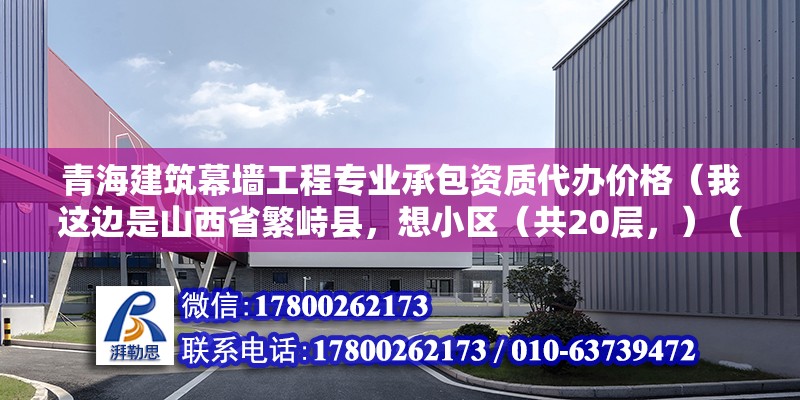 青海建筑幕墙工程专业承包资质代办价格（我这边是山西省繁峙县，想小区（共20层，）（土地税公布了么土地税公布了么） 装饰幕墙设计