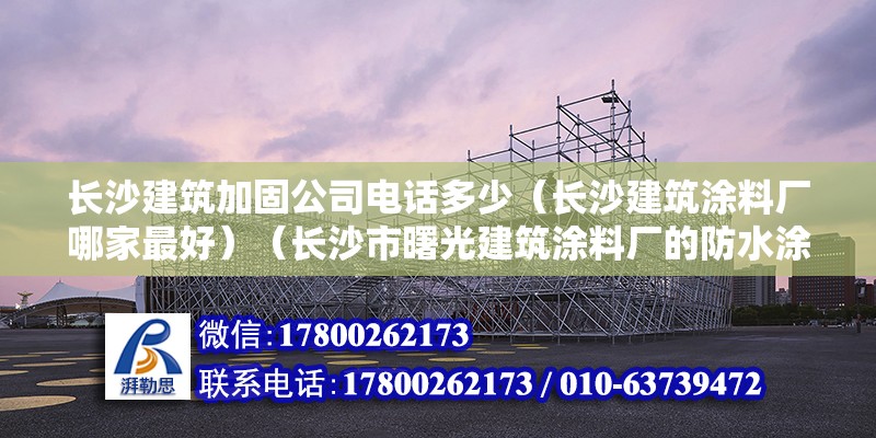 长沙建筑加固公司电话多少（长沙建筑涂料厂哪家最好）（长沙市曙光建筑涂料厂的防水涂料） 结构工业装备设计