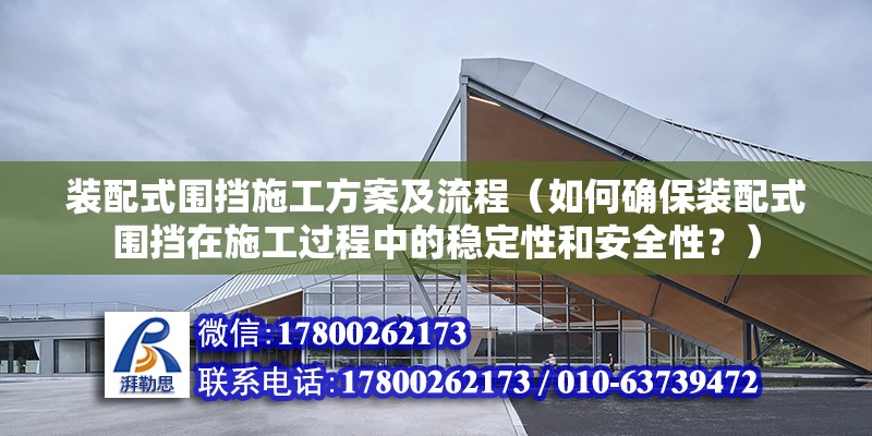 装配式围挡施工方案及流程（如何确保装配式围挡在施工过程中的稳定性和安全性？） 北京钢结构设计问答