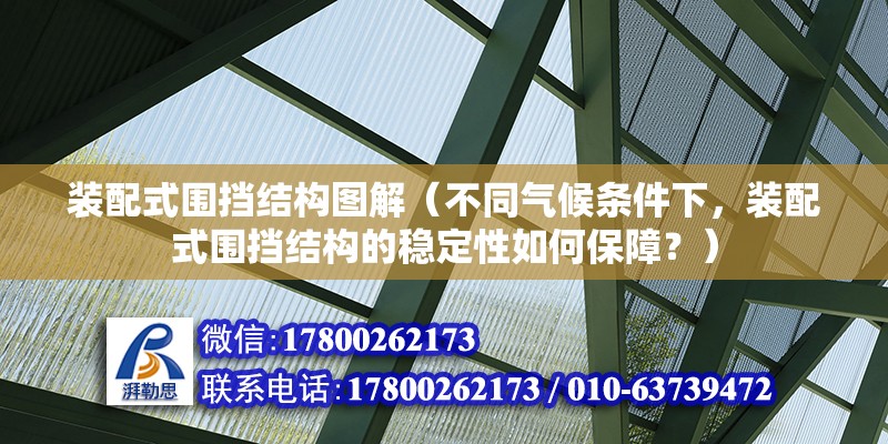 装配式围挡结构图解（不同气候条件下，装配式围挡结构的稳定性如何保障？） 北京钢结构设计问答