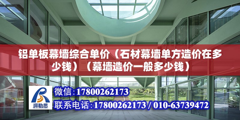 铝单板幕墙综合单价（石材幕墙单方造价在多少钱）（幕墙造价一般多少钱） 钢结构钢结构停车场施工