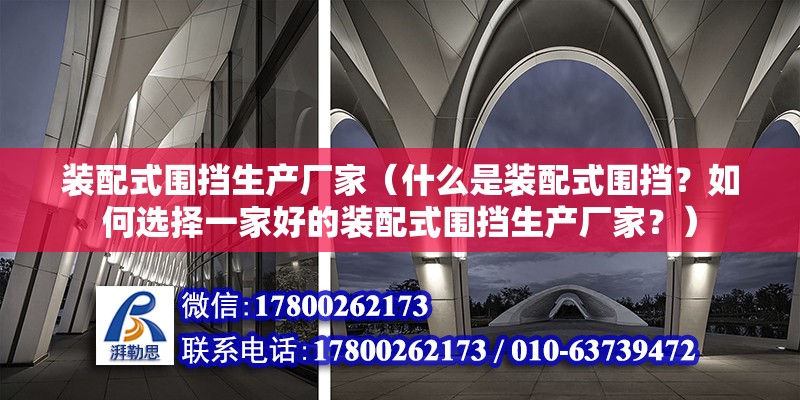 装配式围挡生产厂家（什么是装配式围挡？如何选择一家好的装配式围挡生产厂家？） 北京钢结构设计问答