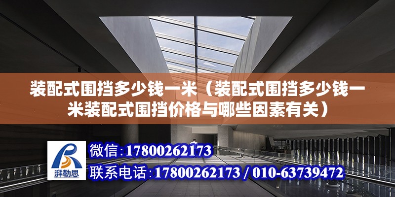 装配式围挡多少钱一米（装配式围挡多少钱一米装配式围挡价格与哪些因素有关） 北京钢结构设计问答