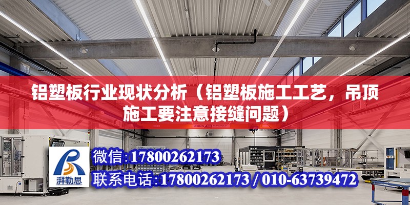 铝塑板行业现状分析（铝塑板施工工艺，吊顶施工要注意接缝问题） 建筑施工图施工