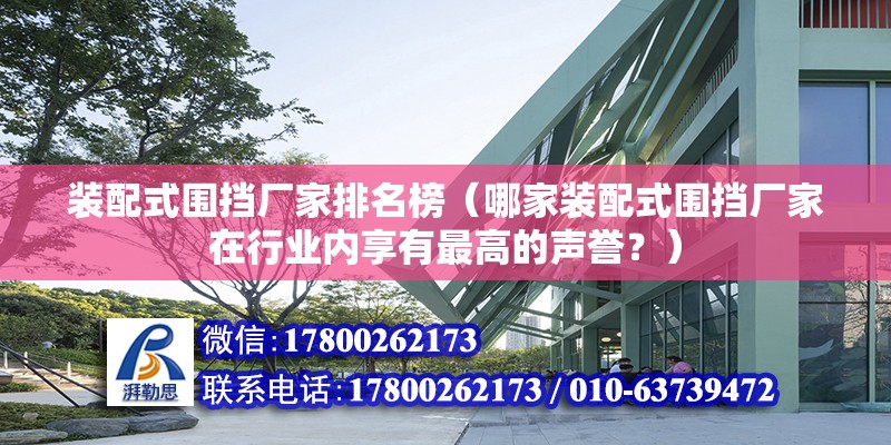 装配式围挡厂家排名榜（哪家装配式围挡厂家在行业内享有最高的声誉？） 北京钢结构设计问答