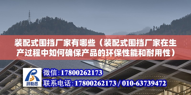 装配式围挡厂家有哪些（装配式围挡厂家在生产过程中如何确保产品的环保性能和耐用性） 北京钢结构设计问答