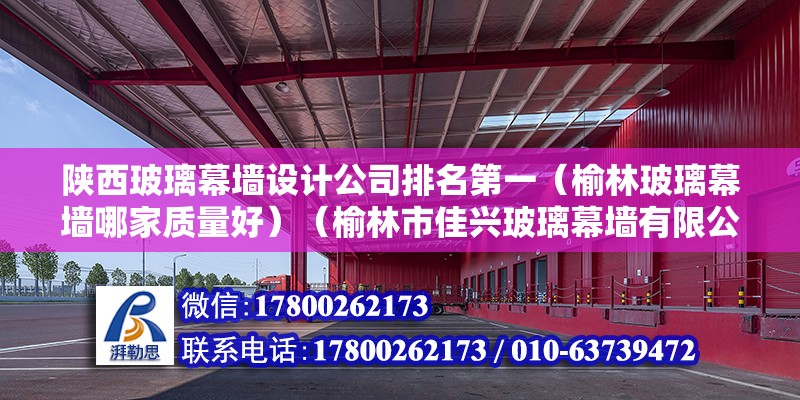 陕西玻璃幕墙设计公司排名第一（榆林玻璃幕墙哪家质量好）（榆林市佳兴玻璃幕墙有限公司、鹏发玻璃幕墙是比较专业啊） 结构框架施工