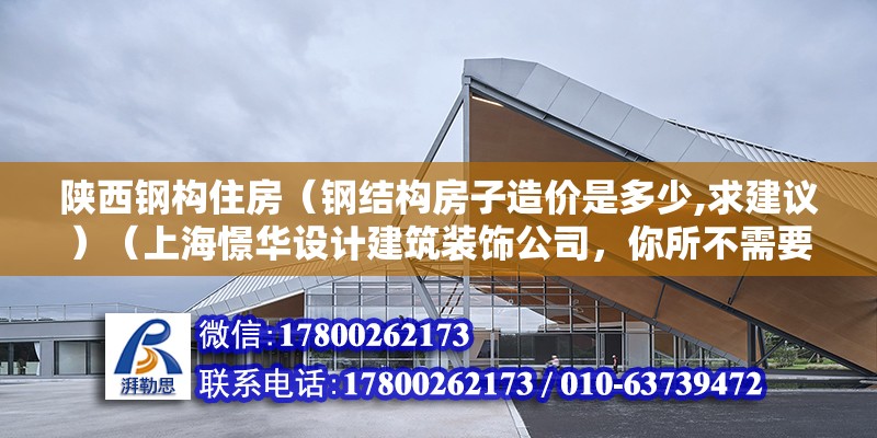 陕西钢构住房（钢结构房子造价是多少,求建议）（上海憬华设计建筑装饰公司，你所不需要的我们公司有） 结构机械钢结构设计