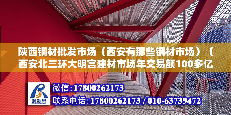 陕西钢材批发市场（西安有那些钢材市场）（西安北三环大明宫建材市场年交易额100多亿元） 北京网架设计