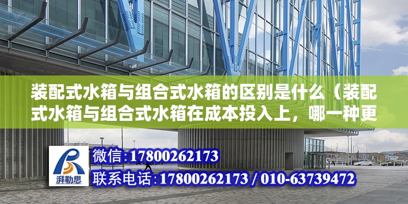 装配式水箱与组合式水箱的区别是什么（装配式水箱与组合式水箱在成本投入上，哪一种更具经济性？） 北京钢结构设计问答