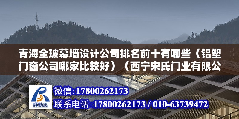 青海全玻幕墙设计公司排名前十有哪些（铝塑门窗公司哪家比较好）（西宁宋氏门业有限公司） 全国钢结构厂