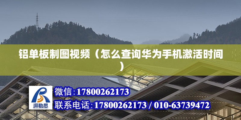 铝单板制图视频（怎么查询华为手机激活时间） 装饰工装施工