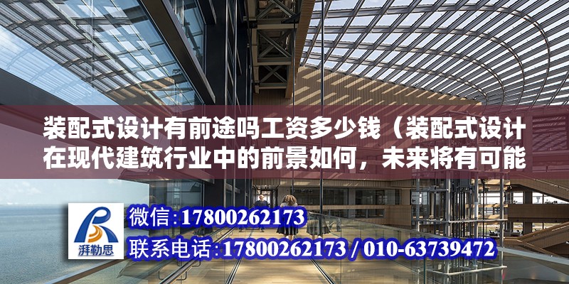 装配式设计有前途吗工资多少钱（装配式设计在现代建筑行业中的前景如何，未来将有可能迎来光明） 北京钢结构设计问答