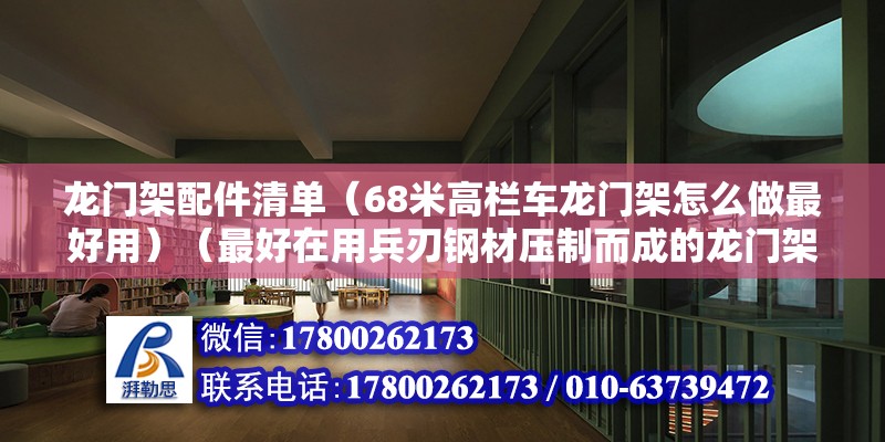 龙门架配件清单（68米高栏车龙门架怎么做最好用）（最好在用兵刃钢材压制而成的龙门架因为高强度钢材也可以大吓增加） 装饰幕墙施工