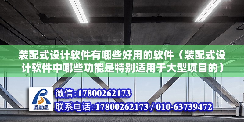 装配式设计软件有哪些好用的软件（装配式设计软件中哪些功能是特别适用于大型项目的） 北京钢结构设计问答