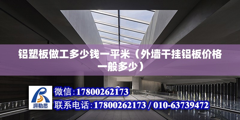 铝塑板做工多少钱一平米（外墙干挂铝板价格一般多少） 钢结构钢结构停车场施工