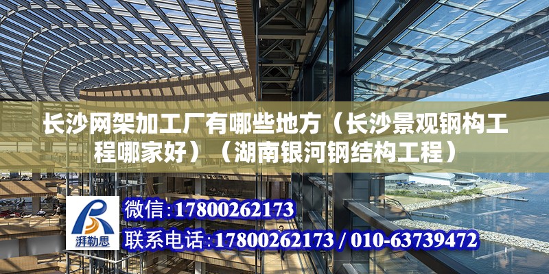 长沙网架加工厂有哪些地方（长沙景观钢构工程哪家好）（湖南银河钢结构工程） 结构污水处理池施工