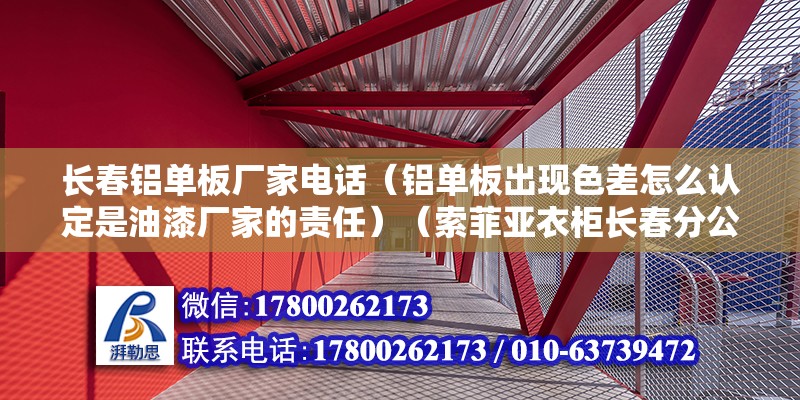 长春铝单板厂家电话（铝单板出现色差怎么认定是油漆厂家的责任）（索菲亚衣柜长春分公司） 结构桥梁钢结构施工