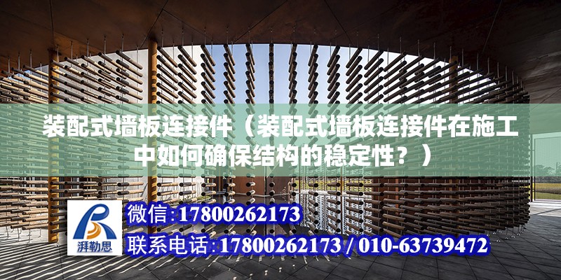 装配式墙板连接件（装配式墙板连接件在施工中如何确保结构的稳定性？） 北京钢结构设计问答