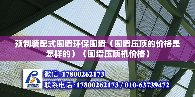 预制装配式围墙环保围墙（围墙压顶的价格是怎样的）（围墙压顶机价格） 结构地下室设计