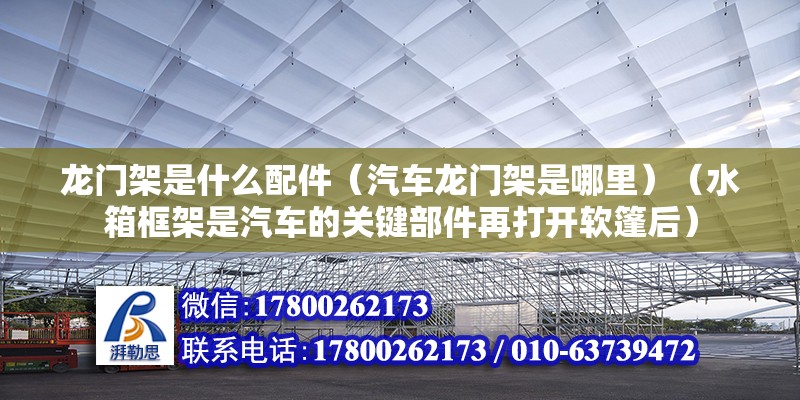 龙门架是什么配件（汽车龙门架是哪里）（水箱框架是汽车的关键部件再打开软篷后） 钢结构钢结构螺旋楼梯设计