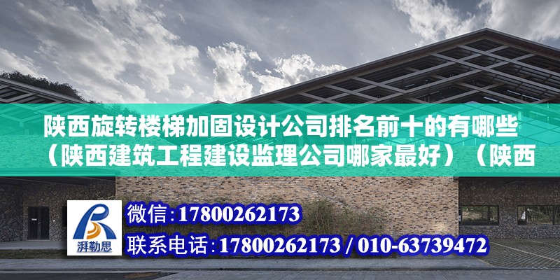 陕西旋转楼梯加固设计公司排名前十的有哪些（陕西建筑工程建设监理公司哪家最好）（陕西建筑工程建设工程建设监理集团成立的比较比较晚） 结构砌体施工