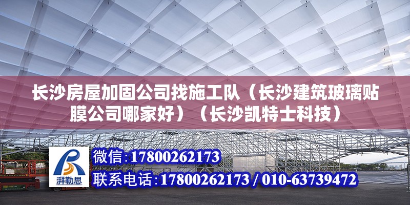 长沙房屋加固公司找施工队（长沙建筑玻璃贴膜公司哪家好）（长沙凯特士科技） 钢结构钢结构螺旋楼梯施工