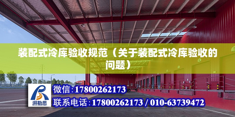 装配式冷库验收规范（关于装配式冷库验收的问题） 北京钢结构设计问答